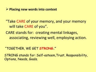  Placing new words into context


“Take CARE of your memory, and your memory
  will take CARE of you”.
CARE stands for: c...