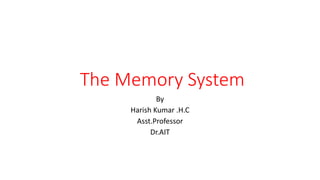 The Memory System
By
Harish Kumar .H.C
Asst.Professor
Dr.AIT
 