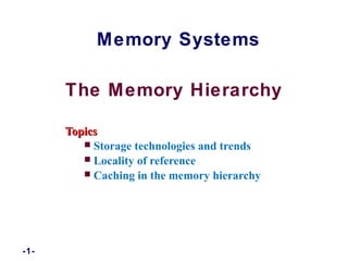 The Memory Hierarchy
TopicsTopics
 Storage technologies and trends
 Locality of reference
 Caching in the memory hierarchy
Memory Systems
-1-
 