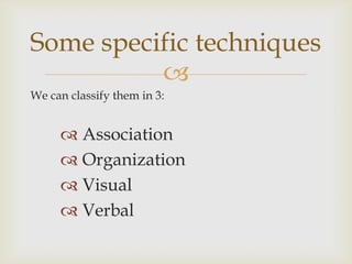 Some specific techniques
          
We can classify them in 3:


      Association
      Organization
      Visual
   ...