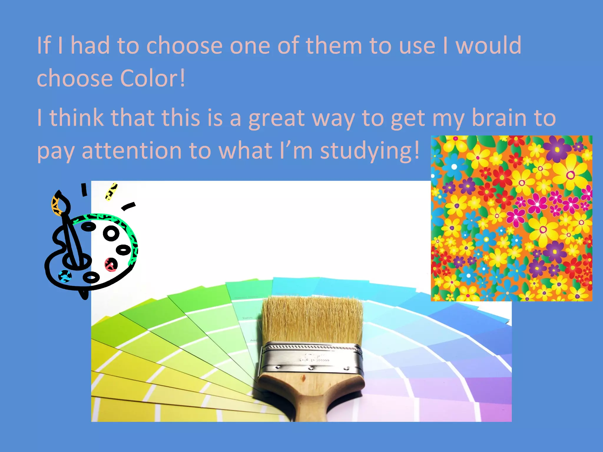 If I had to choose one of them to use I would
choose Color!
I think that this is a great way to get my brain to
pay attention to what I’m studying!
 