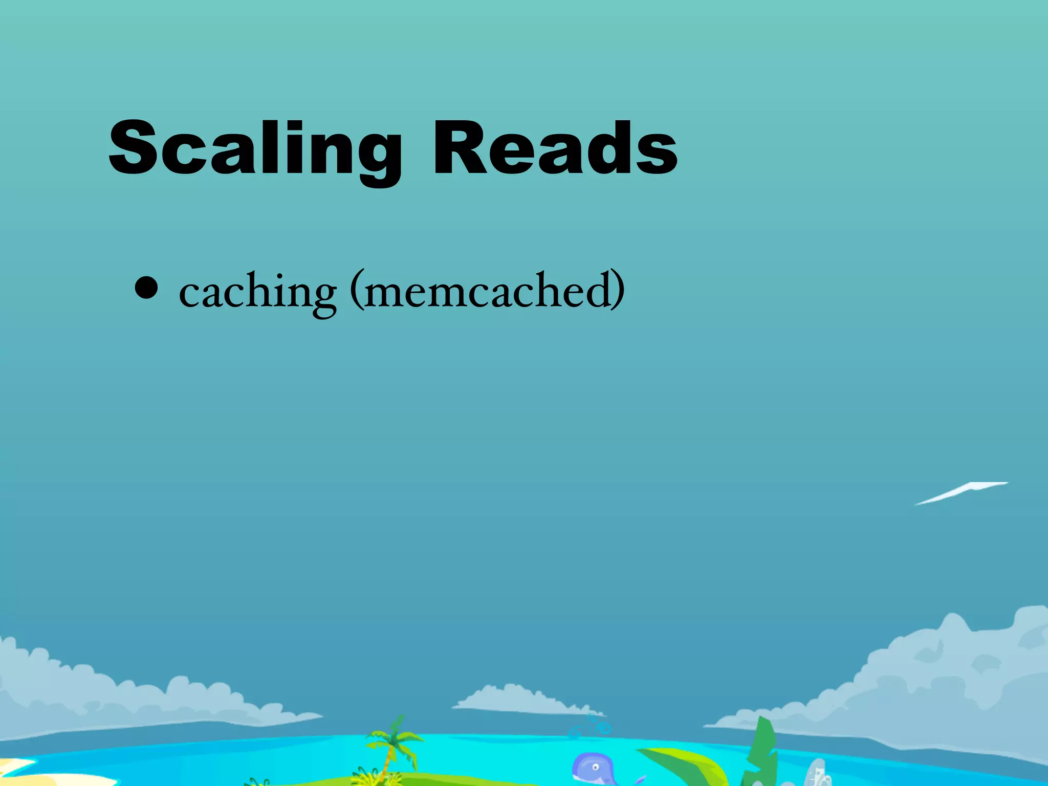 Scaling Reads
• caching (memcached)
 