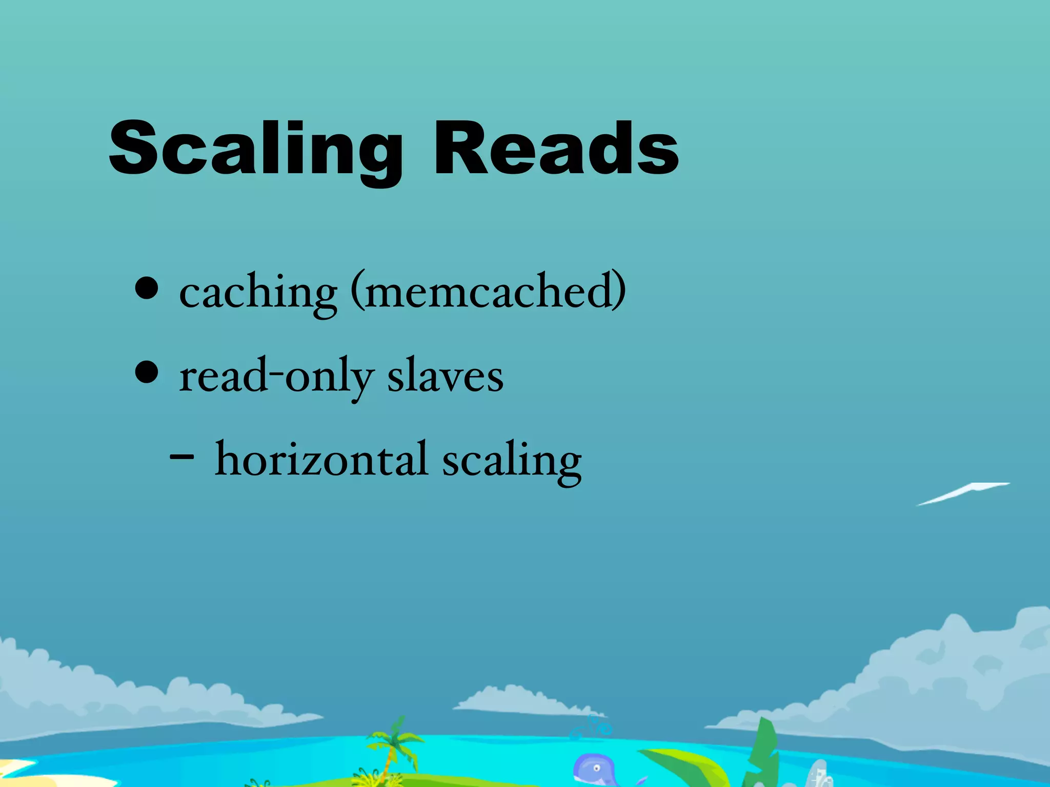 Scaling Reads
• caching (memcached)
• read-only slaves
- horizontal scaling
 