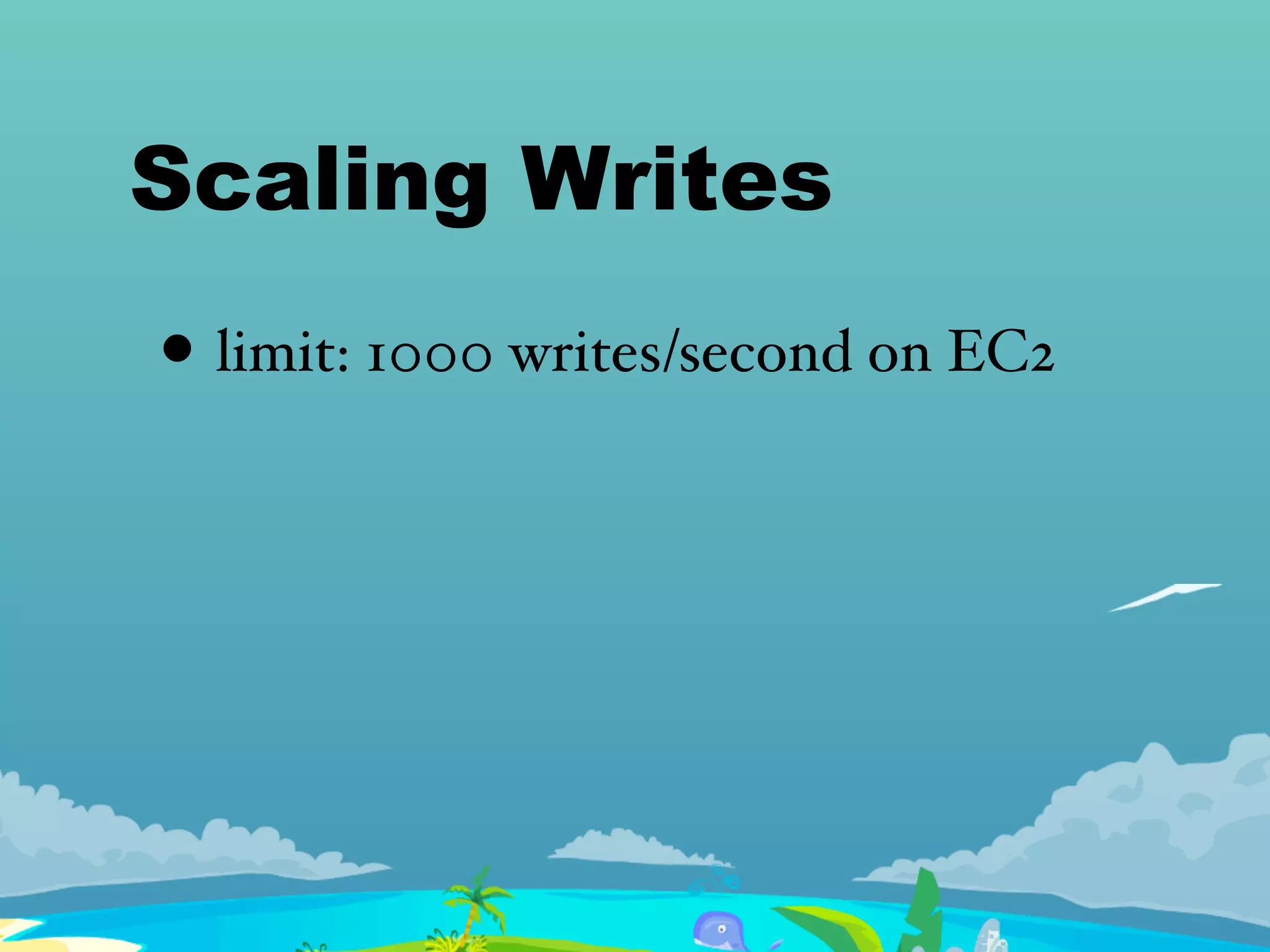 Scaling Writes
• limit: 1000 writes/second on EC2
 