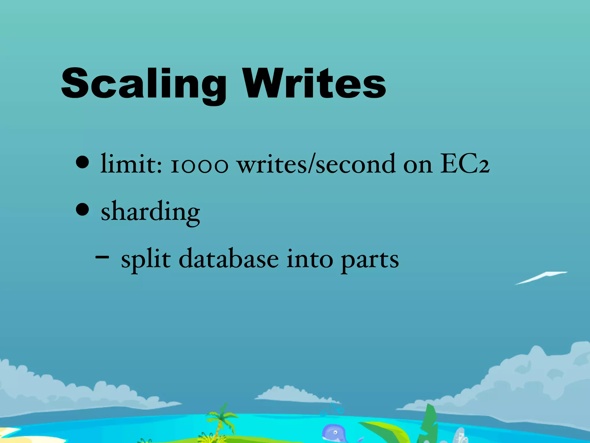 Scaling Writes
• limit: 1000 writes/second on EC2
• sharding
- split database into parts
 