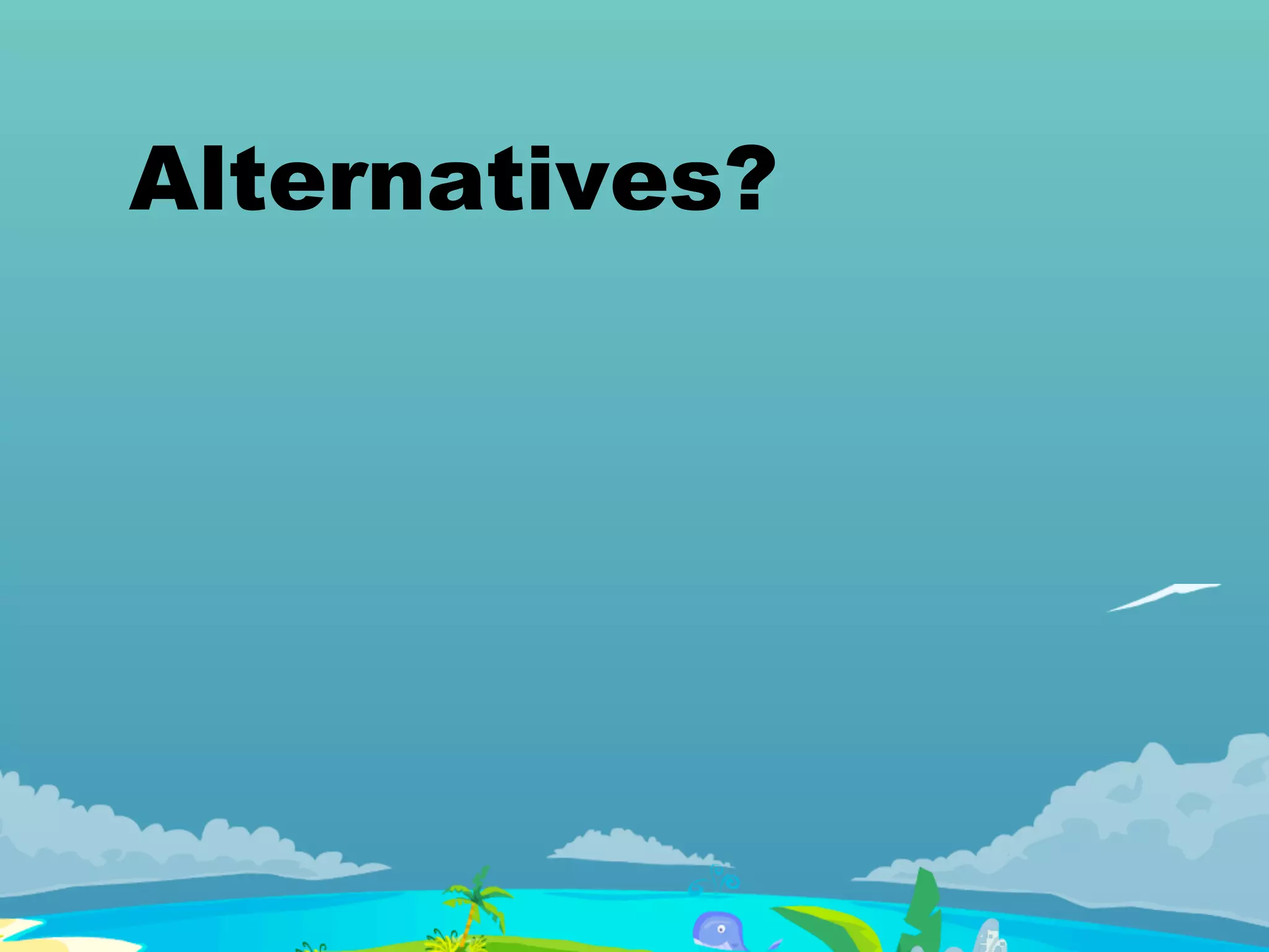 Alternatives?
 