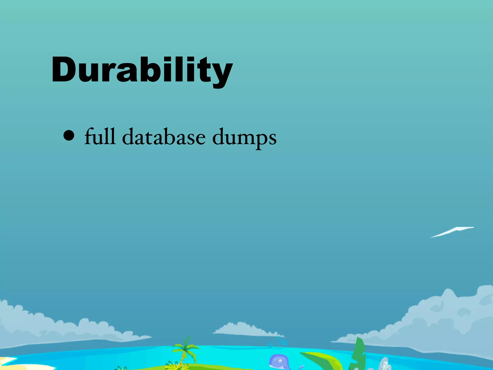 Durability
• full database dumps
 