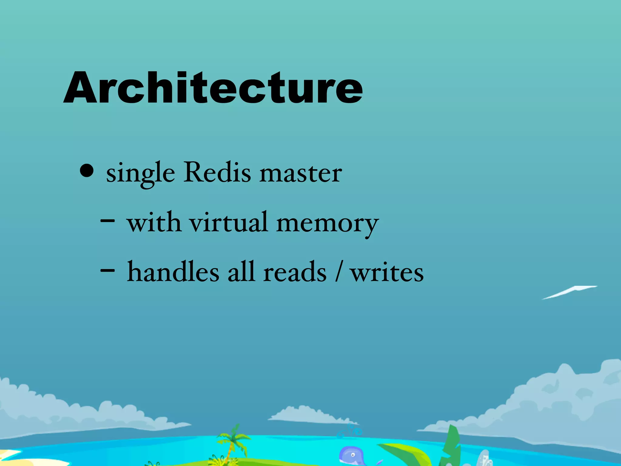 Architecture
• single Redis master
- with virtual memory
- handles all reads / writes
 