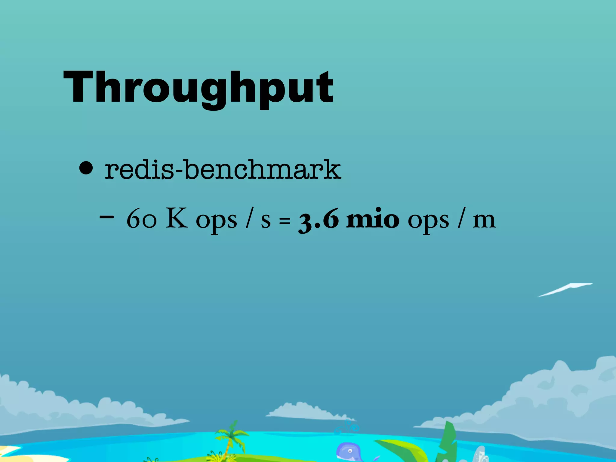 Throughput
• redis-benchmark
- 60 K ops / s = 3.6 mio ops / m
 