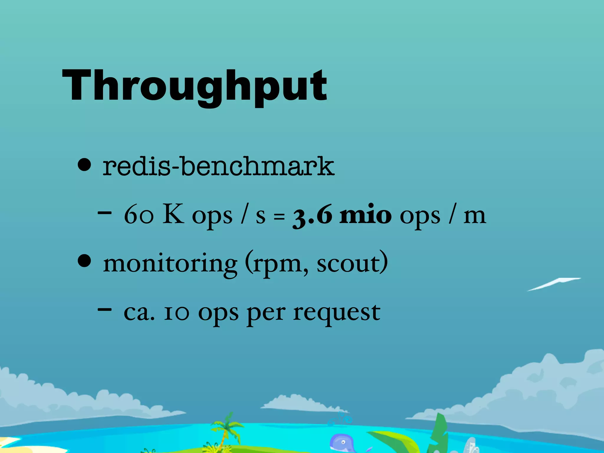 Throughput
• redis-benchmark
- 60 K ops / s = 3.6 mio ops / m
• monitoring (rpm, scout)
- ca. 10 ops per request
 