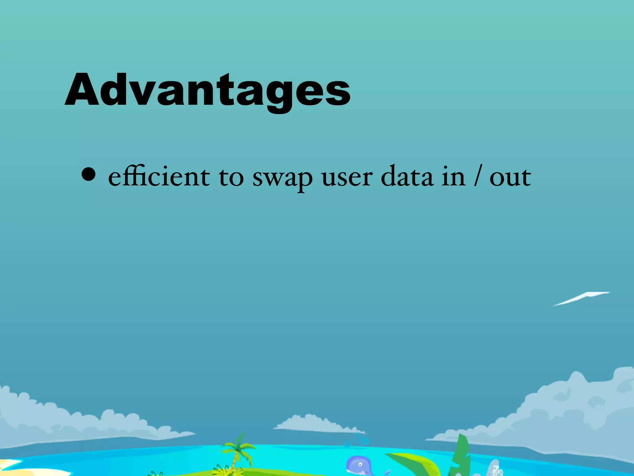 Advantages
• eﬃcient to swap user data in / out
 