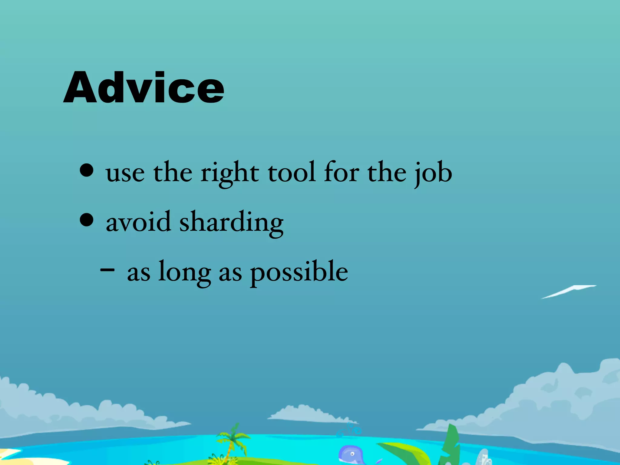 Advice
• use the right tool for the job
• avoid sharding
- as long as possible
 