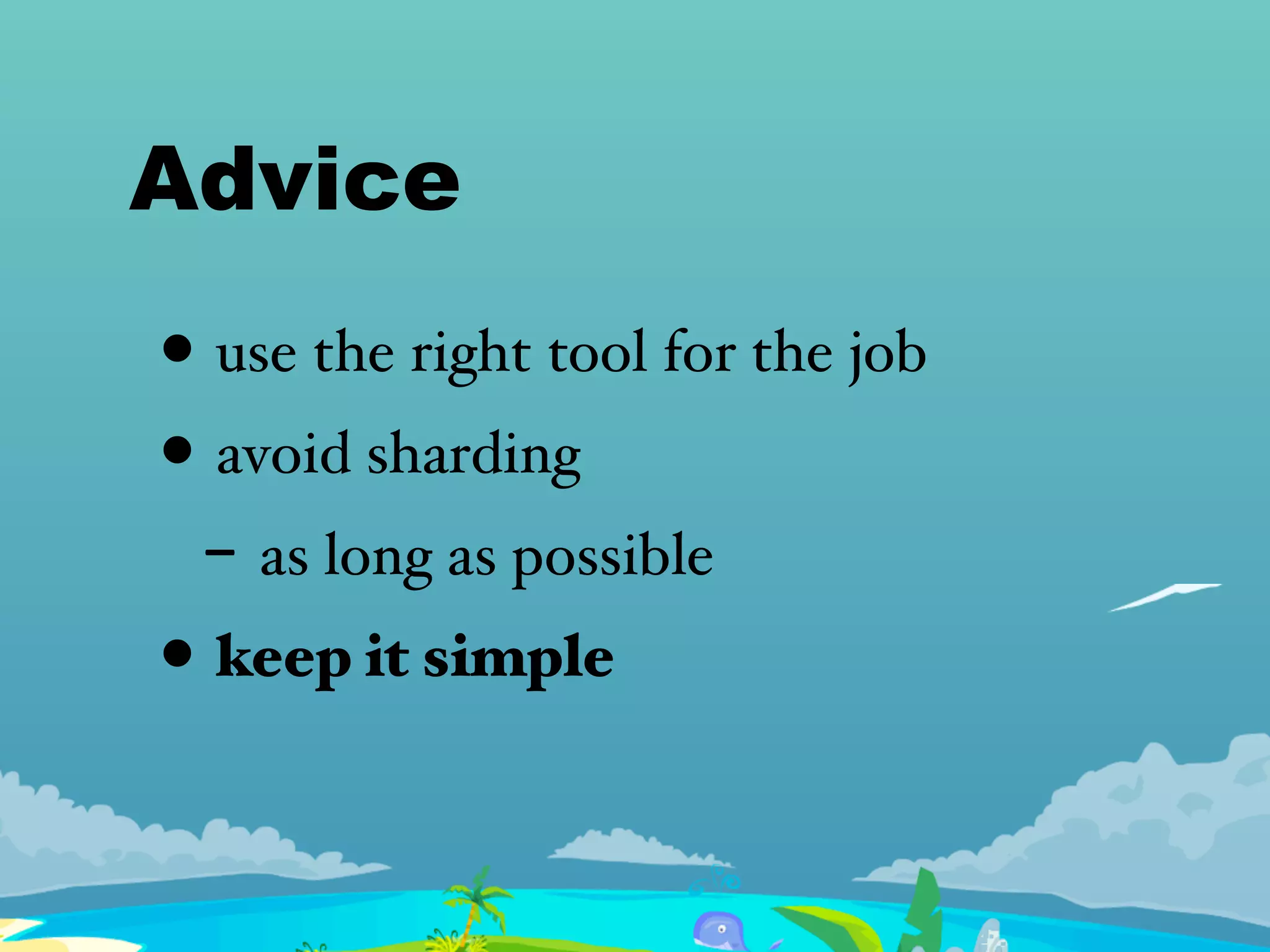 Advice
• use the right tool for the job
• avoid sharding
- as long as possible
• keep it simple
 