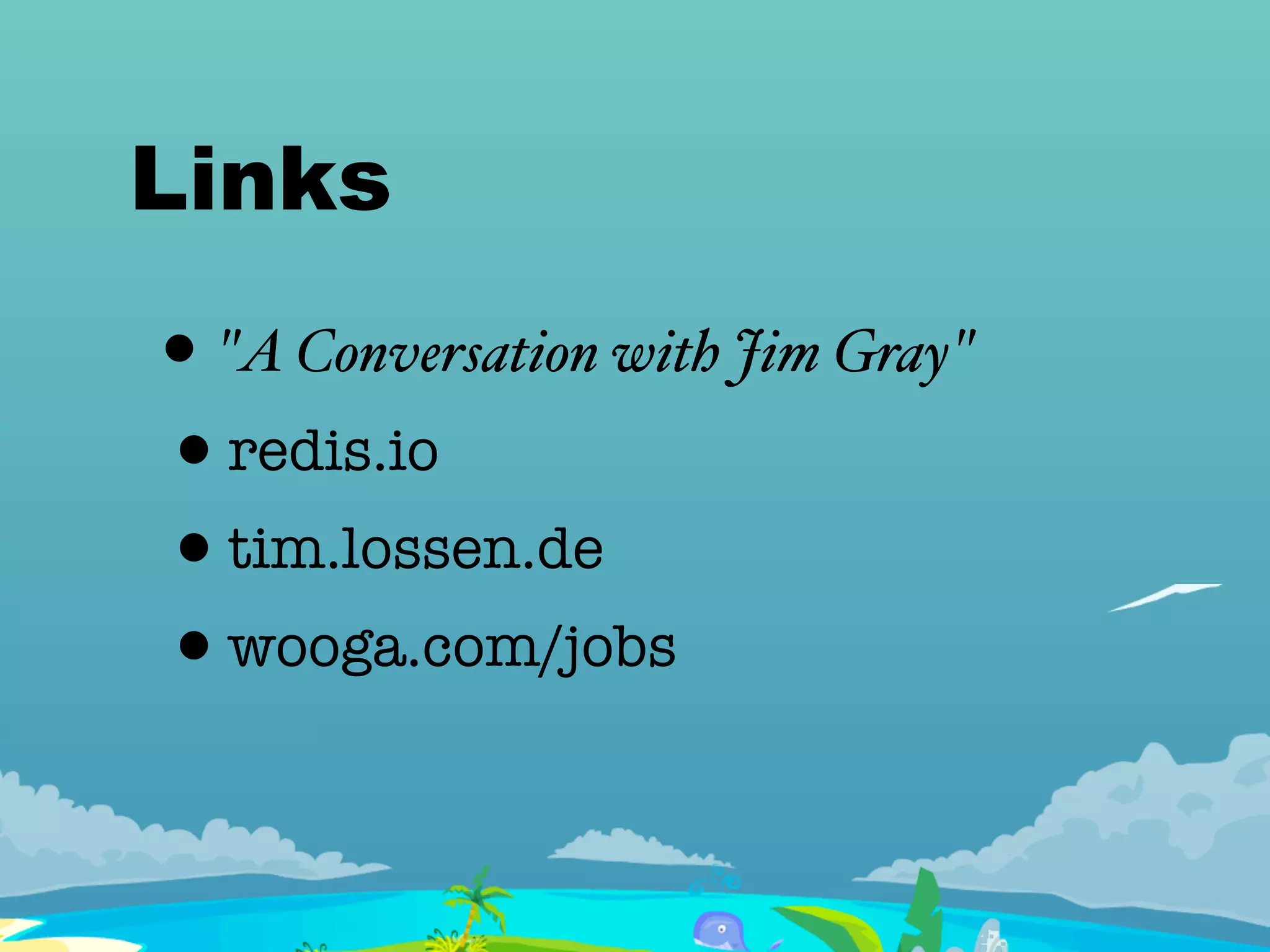 Links
• "A Conversation with Jim Gray"
•redis.io
•tim.lossen.de
•wooga.com/jobs
 