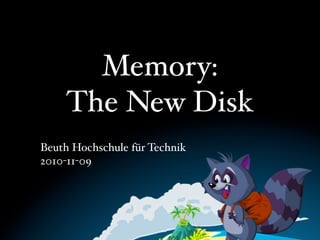 Memory:
The New Disk
Beuth Hochschule für Technik
2010-11-09
 