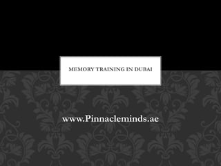 www.Pinnacleminds.ae
MEMORY TRAINING IN DUBAI
 