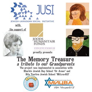 with
the support of
The project was implemented in association with
Kharkiv Jewish Day School ‘Or Avner’ and
Bila Tserkva Jewish School ‘Mitzva-613’
proudly presents
The Memory Treasure
a tribute to our Grandparents
 
