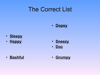 The Correct List <ul><li>Sleepy </li></ul><ul><li>Happy </li></ul><ul><li>Bashful </li></ul><ul><li>Dopey </li></ul><ul><l...