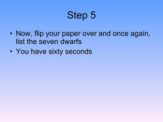 Step 5 <ul><li>Now, flip your paper over and once again, list the seven dwarfs </li></ul><ul><li>You have sixty seconds </...