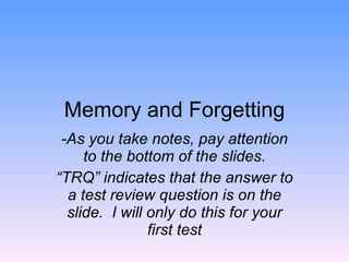 Memory and Forgetting -As you take notes, pay attention to the bottom of the slides. “ TRQ” indicates that the answer to a...