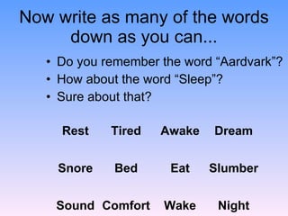 Now write as many of the words down as you can... <ul><li>Do you remember the word “Aardvark”? </li></ul><ul><li>How about...