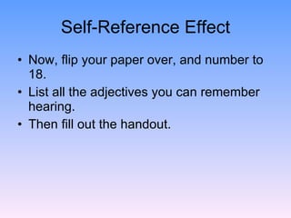 Self-Reference Effect <ul><li>Now, flip your paper over, and number to 18. </li></ul><ul><li>List all the adjectives you c...