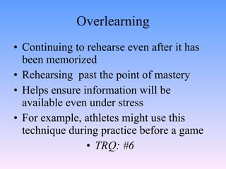 Overlearning <ul><li>Continuing to rehearse even after it has been memorized </li></ul><ul><li>Rehearsing  past the point ...