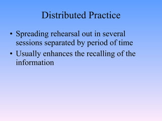 Distributed Practice <ul><li>Spreading rehearsal out in several sessions separated by period of time </li></ul><ul><li>Usu...
