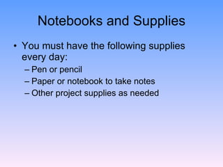 Notebooks and Supplies <ul><li>You must have the following supplies every day: </li></ul><ul><ul><li>Pen or pencil </li></...