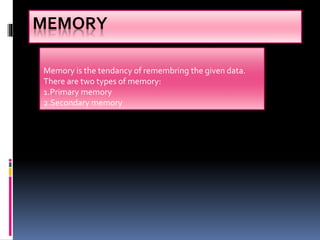 MEMORY
Memory is the tendancy of remembring the given data.
There are two types of memory:
1.Primary memory
2.Secondary memory
 