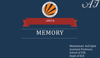 MEMORY
UNIT-6
Mohammad Asif Iqbal
Assistant Professor,
School of CSE,
Deptt of ECE
 