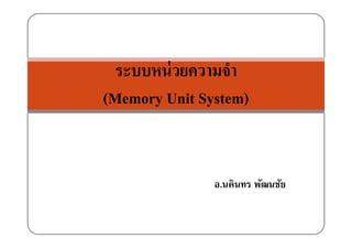 ระบบหน่วยความจําระบบหนวยความจา
(M U it S t )(Memory Unit System)
ิ ั ัอ.นคินทร พัฒนชัย
 
