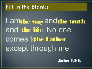 I am and
and . No one
comes to
except through me
John 14:6
the way the truth
the Father
the life