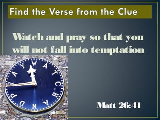Matt 26:41
Watch and pray so that you
will not fall into temptation