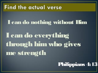 I can do everything
through himwho gives
me strength
Philippians 4:13
I can do nothing without Him