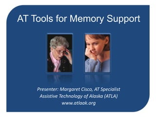 AT Tools for Memory Support Presenter: Margaret Cisco, AT Specialist Assistive Technology of Alaska (ATLA) www.atlaak.org 