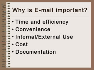 Why is E-mail important? 
• Time and efficiency 
• Convenience 
• Internal/External Use 
• Cost 
• Documentation 
 