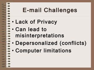 E-mail Challenges 
• Lack of Privacy 
• Can lead to 
misinterpretations 
• Depersonalized (conflicts) 
• Computer limitations 
 