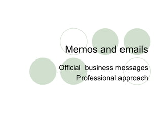 Memos and emails Official  business messages Professional approach 