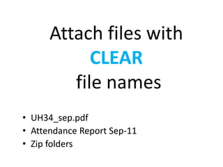 Attach files with
CLEAR
file names
• UH34_sep.pdf
• Attendance Report Sep-11
• Zip folders
 