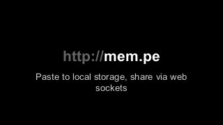 http://mem.pe
Paste to local storage, share via web
sockets

 