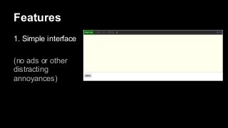 Features
1. Simple interface
(no ads or other
distracting
annoyances)

 