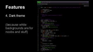 Features
4. Dark theme
(because white
backgrounds are for
noobs and stuff)

 