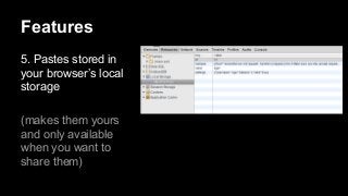 Features
5. Pastes stored in
your browser’s local
storage
(makes them yours
and only available
when you want to
share them)

.

 