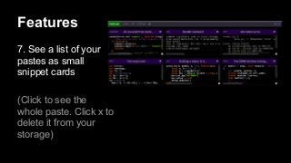 Features
7. See a list of your
pastes as small
snippet cards
(Click to see the
whole paste. Click x to
delete it from your
storage)

.

 