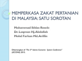 MEMPERKASA ZAKAT PERTANIAN
DI MALAYSIA: SATU SOROTAN

Dibentangkan di “The 5th Islamic Economic System Conference”
(iECONS) 2013.

 