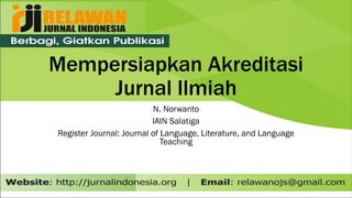 Mempersiapkan Akreditasi
Jurnal Ilmiah
N. Norwanto
IAIN Salatiga
Register Journal: Journal of Language, Literature, and Language
Teaching
 