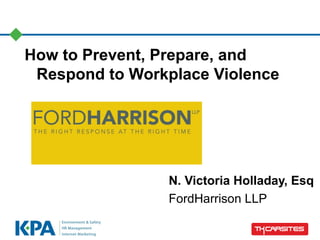 How to Prevent, Prepare, and
Respond to Workplace Violence
N. Victoria Holladay, Esq
FordHarrison LLP
 