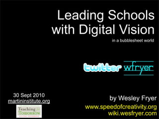 Leading Schools
                      with Digital Vision
                                     in a bubblesheet world




 30 Sept 2010
martininstitute.org                by Wesley Fryer
                            www.speedofcreativity.org
                                  wiki.wesfryer.com
 