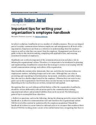 Memphis Business Journal - June 2, 2008
http://memphis.bizjournals.com/memphis/stories/2008/06/02/smallb2.html
Friday, May 30, 2008
Important tips for writing your
organization's employee handbook
Memphis Business Journal - by Barbara Richman
In today's workplace, handbooks serve a number of valuable purposes. They are an integral
part of everyday communications between employees and management at all levels of the
organization. Employees use them as a reference in understanding what the employer
expects as well as what they can expect from the employer. Management uses them as a
guide in day-to-day decision making, complying with applicable laws, and ensuring
consistent treatment of employees.
Handbooks are a critical component of the communication process and play a role in
defining the organizational culture. Therefore, it is important to be intentional in planning
and implementing a handbook to ensure that the message it conveys is in keeping with the
overall communication strategy and culture of the organization.
Since handbooks contain policy statements, they can, and often do, become evidence in
employment matters, including charges and court cases. Although they are a key in
preventing and responding to discrimination, harassment, retaliation, and other claims,
they also can be a double-edged sword for the employer. Whereas they can serve in any
given case as the organization's best friend, they can also become its worst nightmare,
depending on the way that they are written, interpreted and applied.
Recognizing their use and widespread distribution within the organization, handbooks
should be written deliberately with attention paid to the communication strategy,
organizational culture and potential liabilities that can be incurred. The following are
general tips to accomplish these objectives:
1. Reflect on questions, such as the following, during the planning period to ensure that the
handbook is an effective communications tool and reinforces the organizational culture.
Will the level of the content be understood by the employee population? Should the
handbook be written in a more formal or informal style or in a manner that combines these
choices? Will the wording create a more or less authoritarian tone, recognizing that there is
 